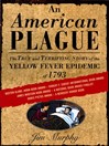 An American plague : the true and terrifying story of the yellow fever epidemic of 1793